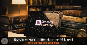 Editorial: Byju’s का पतन — शिक्षा के नाम पर बिके सपने और भारत को मिले पाँच कड़वे सबक