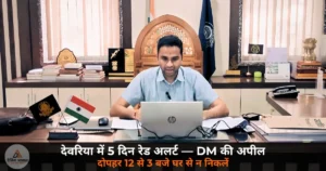 UP News: देवरिया में 5 दिन रेड अलर्ट — DM ने की अपील, दोपहर 12 से 3 बजे तक घर से न निकलें!
