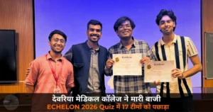 Deoria News: देवरिया मेडिकल कॉलेज के छात्रों ने ECHELON 2026 क्विज में जीता पहला स्थान — 17 टीमों को पछाड़ा