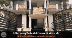 Deoria News: नशा मुक्ति केंद्र में बीटेक छात्र की संदिग्ध मौत — 4 दिन में दूसरा मामला, परिजनों ने लगाया ओवरडोज का आरोप!