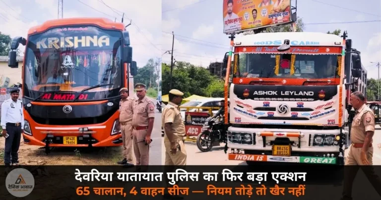 UP News: देवरिया में यातायात पुलिस का फिर बड़ा एक्शन — 65 वाहनों का ई-चालान, 4 सीज; बस स्टैंड से दिल्ली बस तक कार्रवाई