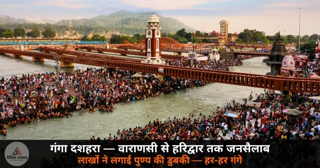 Dharma: गंगा दशहरा 2026 — वाराणसी से हरिद्वार तक घाटों पर उमड़ी आस्था की बाढ़, लाखों श्रद्धालुओं ने लगाई पुण्य की डुबकी