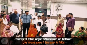 Ghazipur News: DM अनुपम शुक्ला ने किया जिला महिला चिकित्सालय का निरीक्षण — स्वास्थ्य सेवाएं बेहतर करने के निर्देश