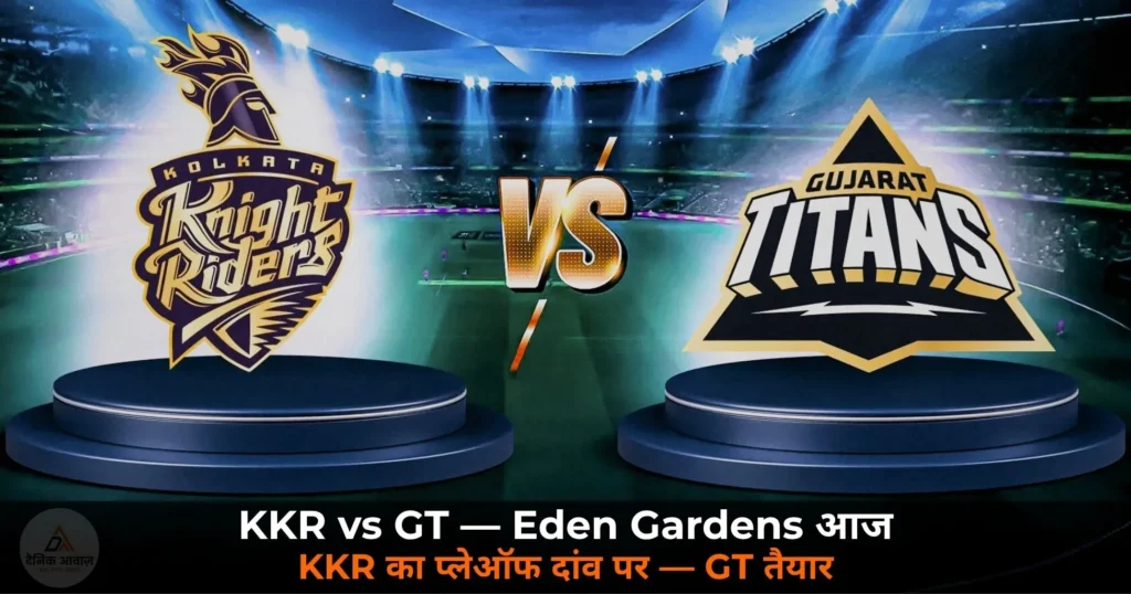 IPL 2026: KKR vs GT आज Eden Gardens में — KKR के लिए करो या मरो, GT प्लेऑफ टिकट से एक जीत दूर