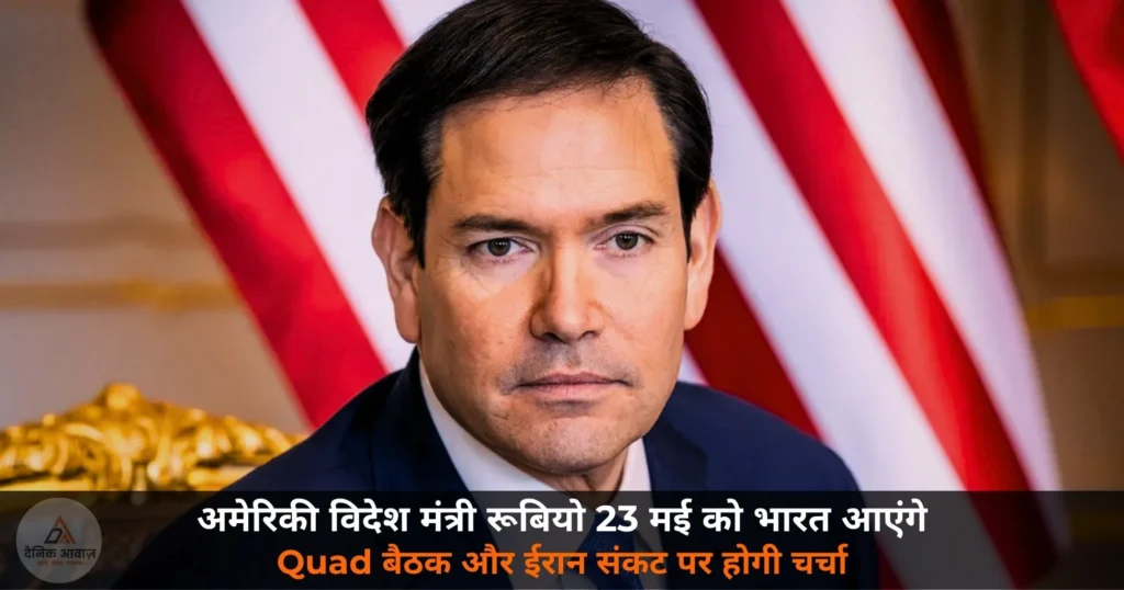 National News: अमेरिकी विदेश मंत्री रूबियो का भारत दौरा 23 मई से — Quad बैठक, व्यापार और रक्षा सहयोग एजेंडे में