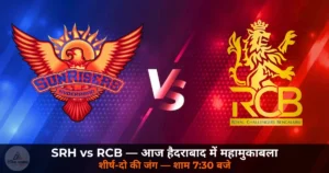 IPL 2026: SRH vs RCB — हैदराबाद में आज शीर्ष-दो की जंग, विराट कोहली बनाम पैट कमिंस