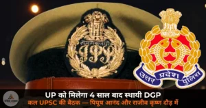 UP News: UP को मिलेगा 4 साल बाद स्थायी DGP — कल UPSC करेगी पैनल का चयन, राजीव कृष्ण सबसे मजबूत दावेदार!