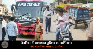 Deoria News: SP अभिजीत आर. शंकर के निर्देश पर यातायात पुलिस का एक्शन — 56 वाहनों का चालान, 2 सीज