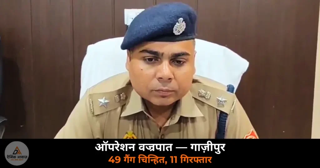 Ghazipur News: “ऑपरेशन वज्रपात” — 49 आपराधिक गैंग चिन्हित, 401 सदस्यों की पहचान, 11 गिरफ्तार