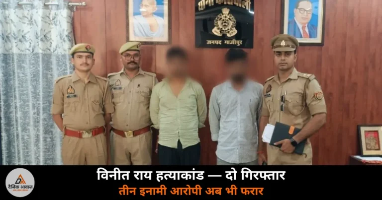 Ghazipur News: विनीत राय हत्याकांड में दो अभियुक्त गिरफ्तार, तीन इनामी आरोपी अब भी फरार