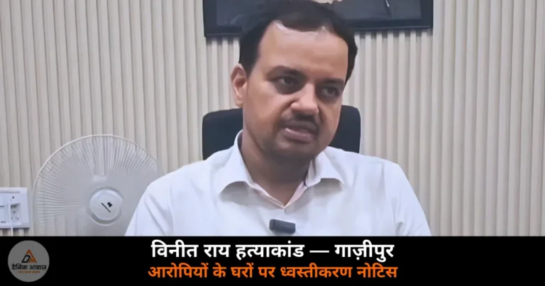 Ghazipur News: विनीत राय हत्याकांड — आरोपियों के परिजनों को अवैध निर्माण नोटिस, 12 जून तक जवाब तलब