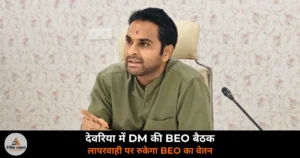 Deoria News: DM मधुसूदन हुल्गी ने BEO को दिए कड़े निर्देश — शतप्रतिशत उपस्थिति न होने पर रुकेगा वेतन