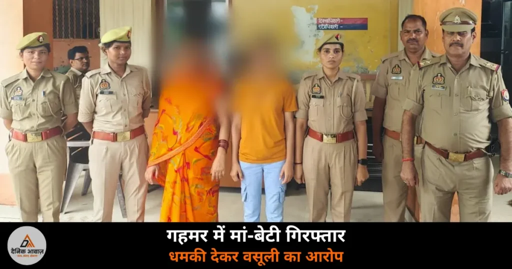 Ghazipur News: झूठे दुष्कर्म मुकदमे की धमकी देकर रुपये ऐंठने के आरोप में मां-बेटी गिरफ्तार, ऑडियो-वीडियो से हुई पहचान