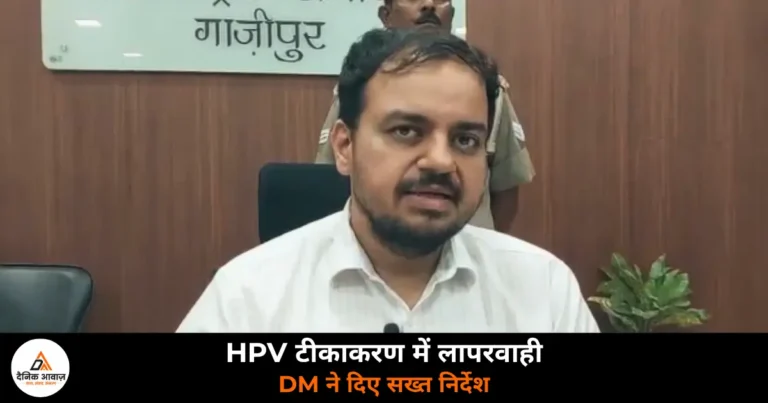 Ghazipur News: 43 हजार में से सिर्फ 4 हजार को लगा HPV टीका — DM ने एक माह में अभियान पूरा करने के निर्देश दिए