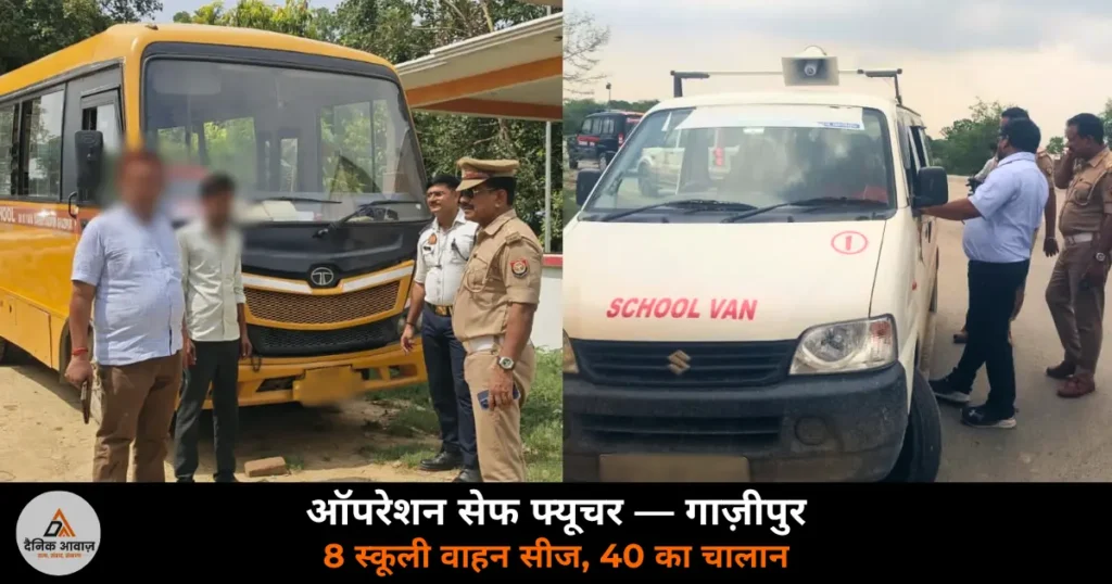 Ghazipur News: ‘ऑपरेशन सेफ फ्यूचर’ — परिवहन और पुलिस की संयुक्त टीम ने 8 स्कूली वाहन सीज किए, 40 का चालान