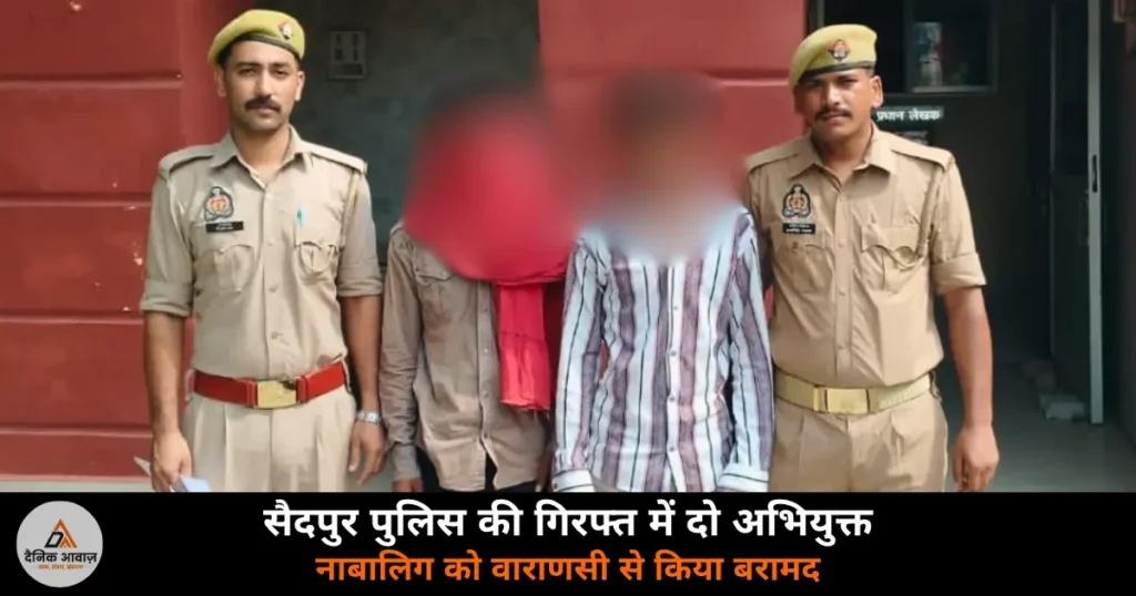 Ghazipur News: सैदपुर पुलिस ने सर्विलांस सेल की मदद से नाबालिग को वाराणसी से बरामद किया — दो अभियुक्त गिरफ्तार
