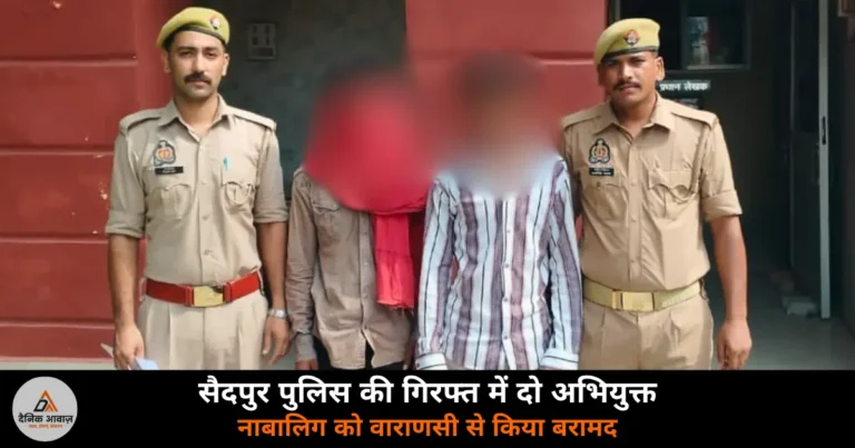 Ghazipur News: सैदपुर पुलिस ने सर्विलांस सेल की मदद से नाबालिग को वाराणसी से बरामद किया — दो अभियुक्त गिरफ्तार